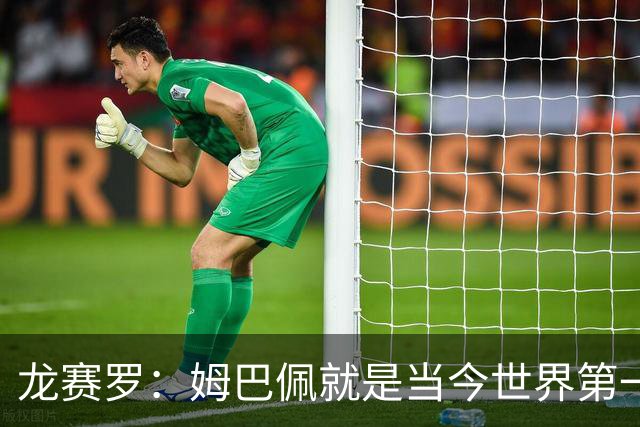 龙赛罗：姆巴佩就是当今世界第一人，不要再戴着有色眼镜审视他